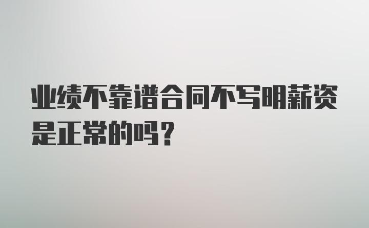 业绩不靠谱合同不写明薪资是正常的吗？