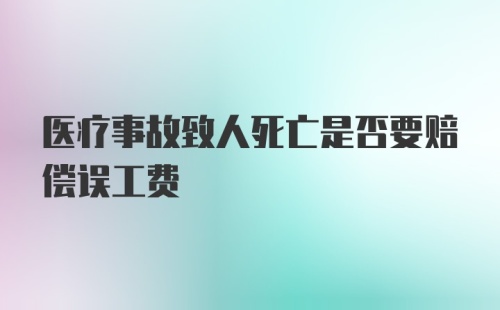 医疗事故致人死亡是否要赔偿误工费