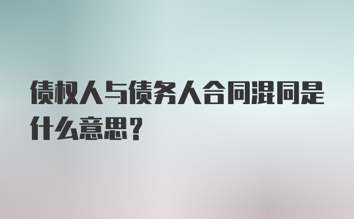 债权人与债务人合同混同是什么意思?