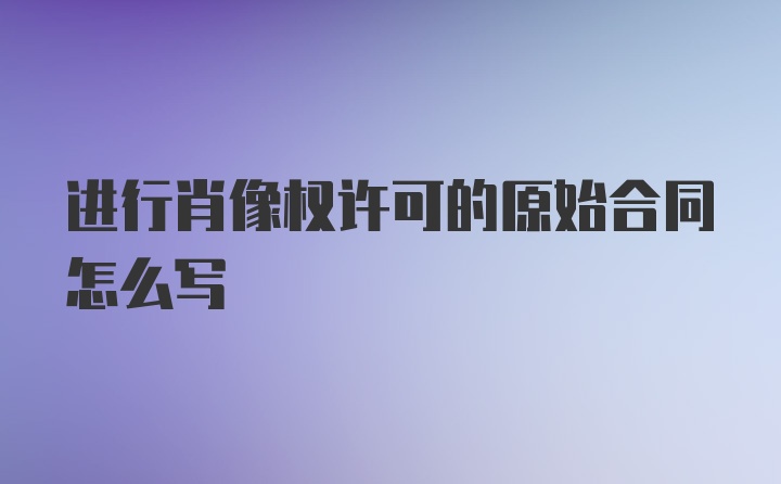 进行肖像权许可的原始合同怎么写