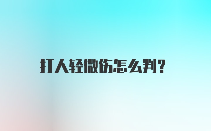 打人轻微伤怎么判？