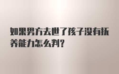 如果男方去世了孩子没有抚养能力怎么判?