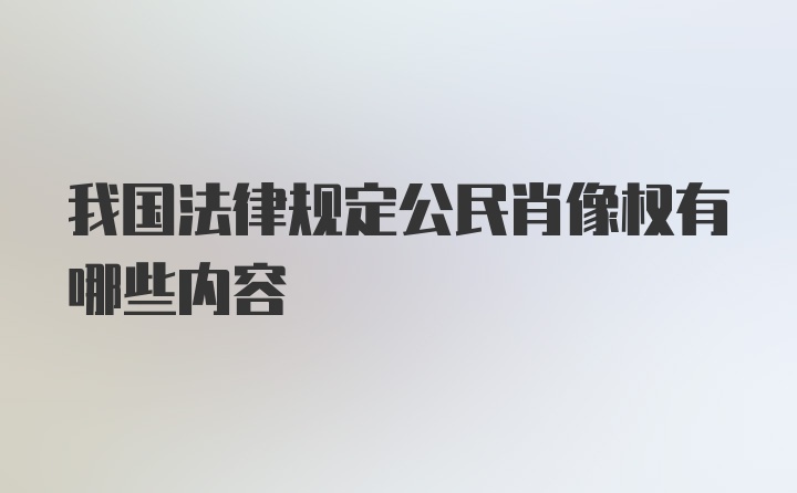 我国法律规定公民肖像权有哪些内容