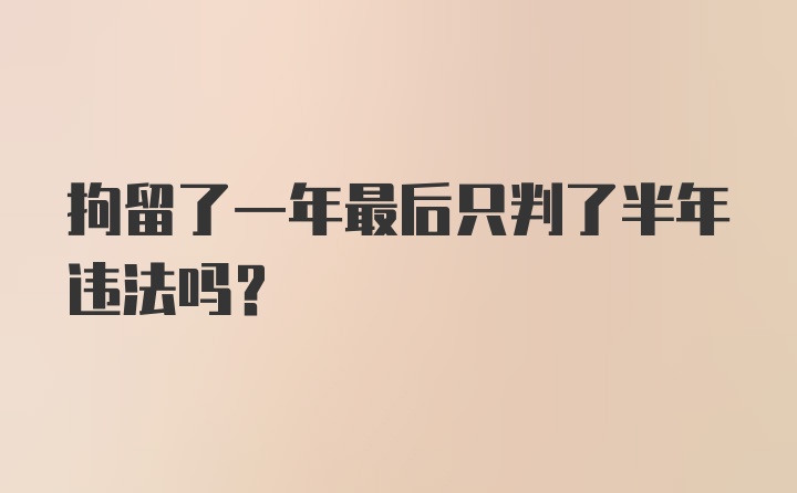 拘留了一年最后只判了半年违法吗?