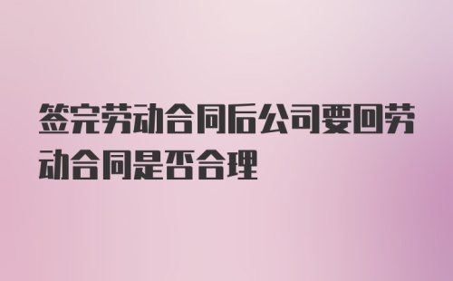 签完劳动合同后公司要回劳动合同是否合理