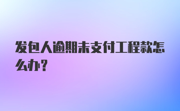 发包人逾期未支付工程款怎么办？