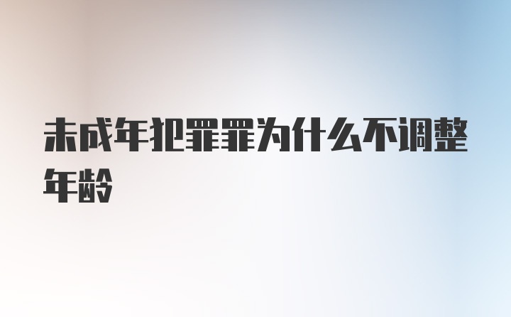 未成年犯罪罪为什么不调整年龄