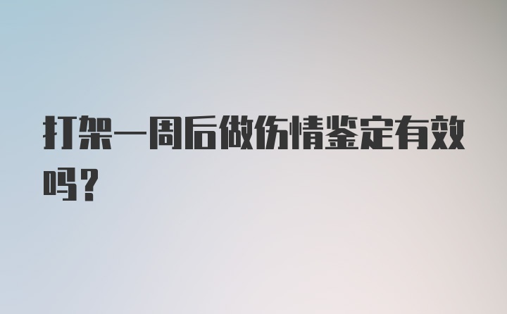 打架一周后做伤情鉴定有效吗？