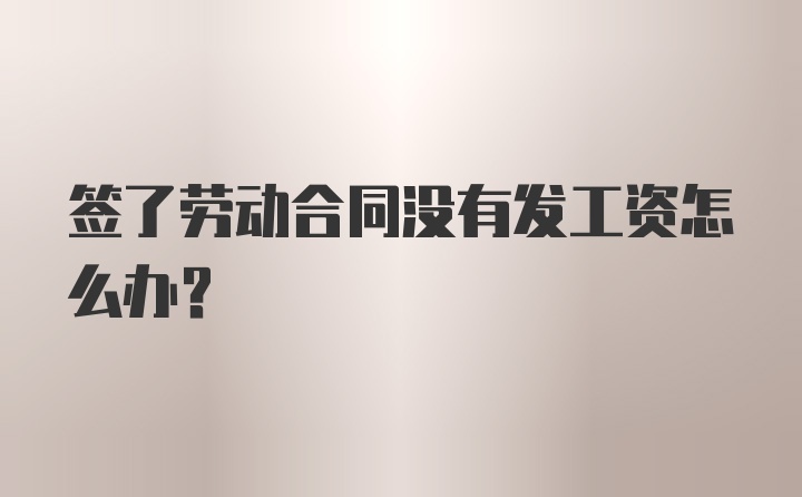 签了劳动合同没有发工资怎么办？