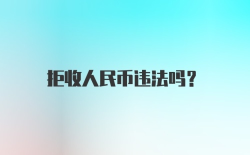 拒收人民币违法吗?