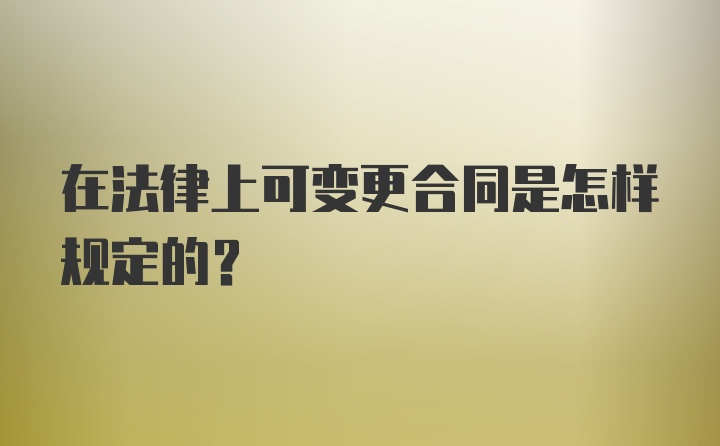 在法律上可变更合同是怎样规定的？