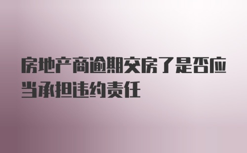 房地产商逾期交房了是否应当承担违约责任