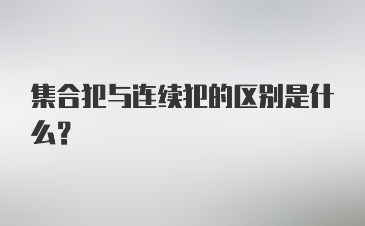 集合犯与连续犯的区别是什么？