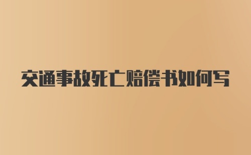 交通事故死亡赔偿书如何写