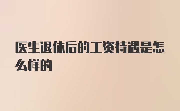 医生退休后的工资待遇是怎么样的