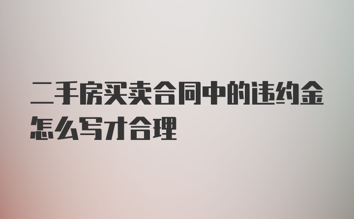 二手房买卖合同中的违约金怎么写才合理