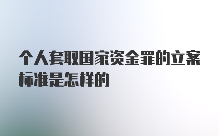 个人套取国家资金罪的立案标准是怎样的