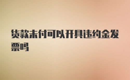 货款未付可以开具违约金发票吗