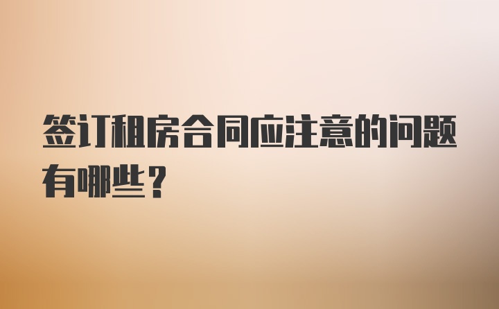 签订租房合同应注意的问题有哪些?