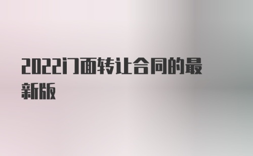 2022门面转让合同的最新版