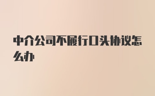 中介公司不履行口头协议怎么办