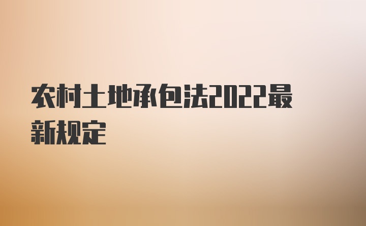 农村土地承包法2022最新规定