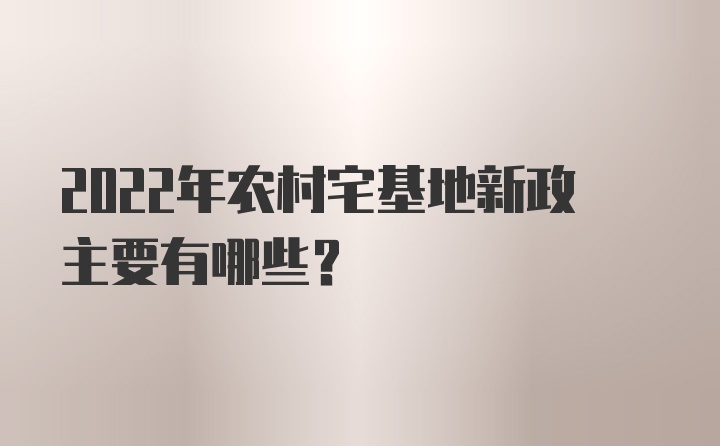 2022年农村宅基地新政主要有哪些？