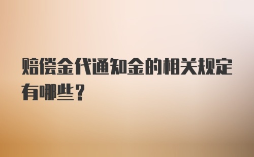 赔偿金代通知金的相关规定有哪些？