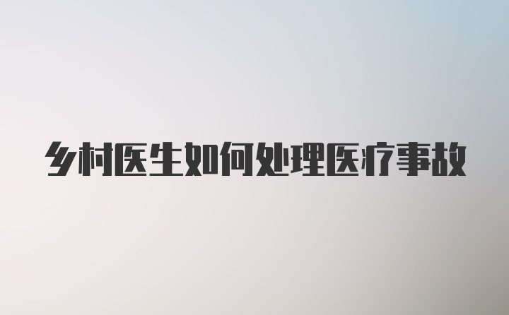 乡村医生如何处理医疗事故