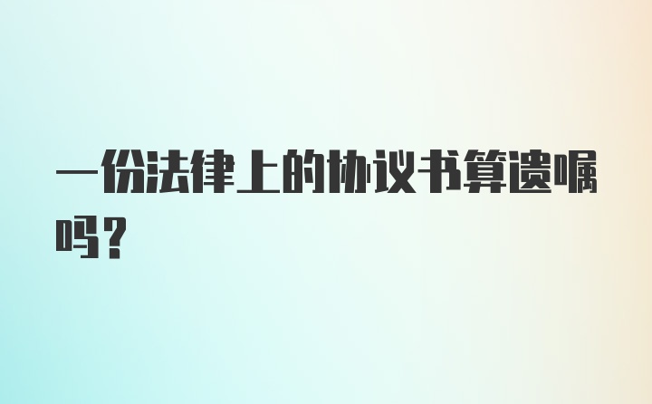 一份法律上的协议书算遗嘱吗？