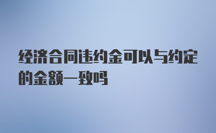 经济合同违约金可以与约定的金额一致吗