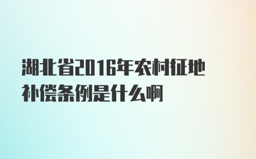 湖北省2016年农村征地补偿条例是什么啊