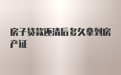 房子贷款还清后多久拿到房产证