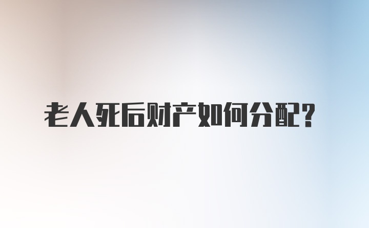 老人死后财产如何分配?