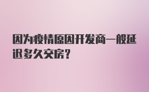 因为疫情原因开发商一般延迟多久交房？