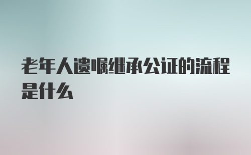 老年人遗嘱继承公证的流程是什么