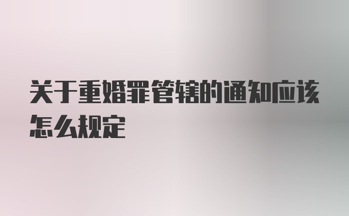 关于重婚罪管辖的通知应该怎么规定