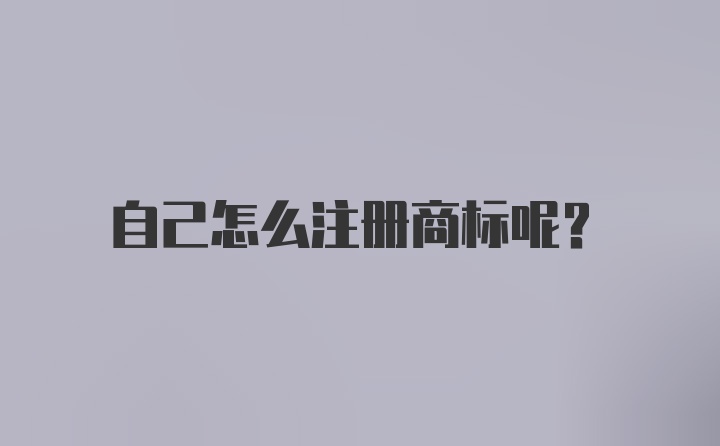 自己怎么注册商标呢？