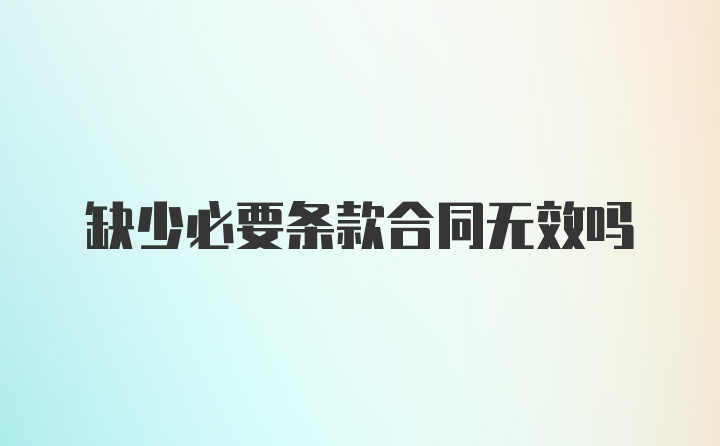 缺少必要条款合同无效吗