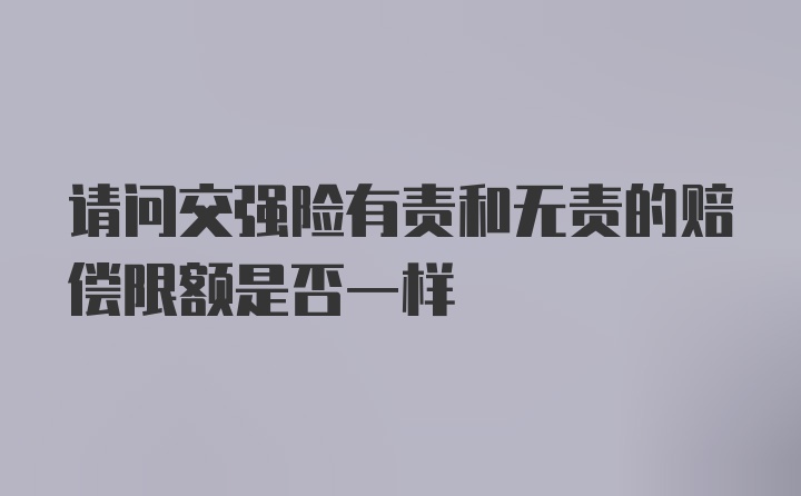 请问交强险有责和无责的赔偿限额是否一样