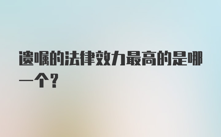 遗嘱的法律效力最高的是哪一个？