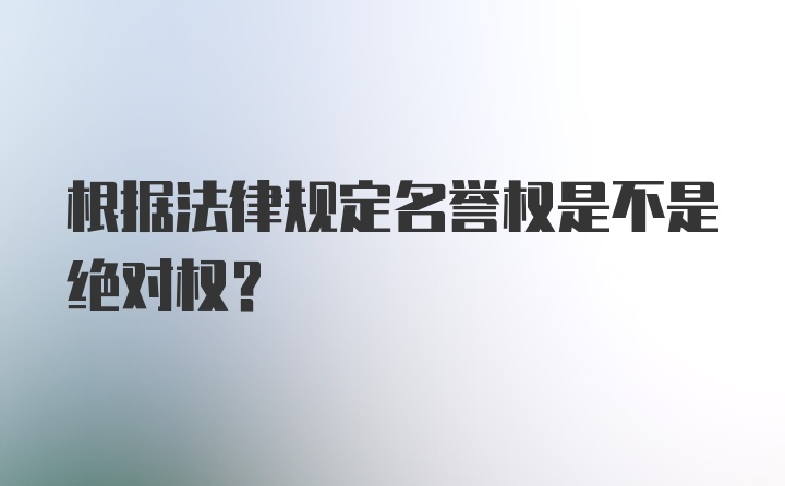 根据法律规定名誉权是不是绝对权？