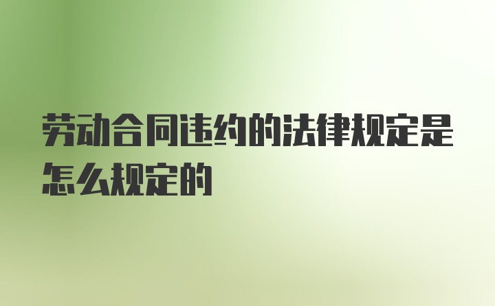 劳动合同违约的法律规定是怎么规定的