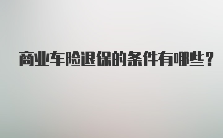 商业车险退保的条件有哪些？