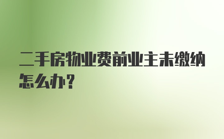 二手房物业费前业主未缴纳怎么办？