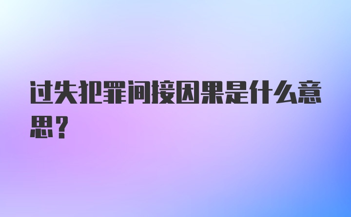 过失犯罪间接因果是什么意思？