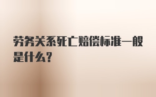 劳务关系死亡赔偿标准一般是什么?