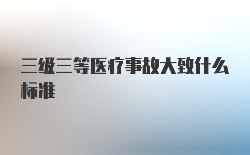 三级三等医疗事故大致什么标准