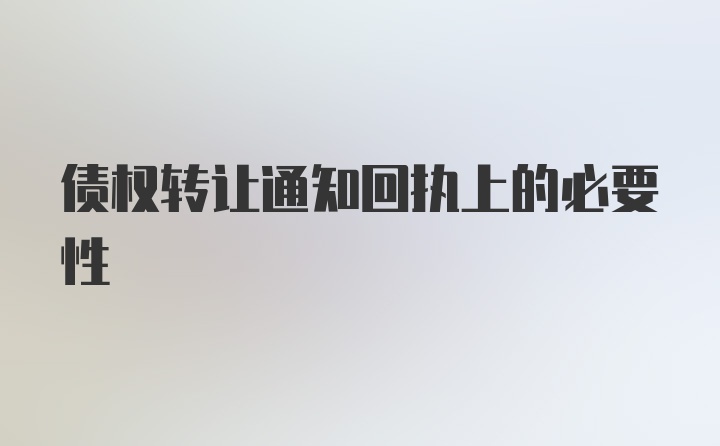 债权转让通知回执上的必要性