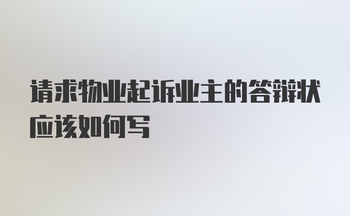 请求物业起诉业主的答辩状应该如何写